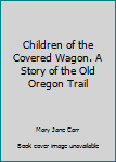 Hardcover Children of the Covered Wagon. A Story of the Old Oregon Trail Book