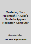 Hardcover Mastering Your Macintosh: A User's Guide to Apple's Macintosh Computer Book