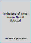 Paperback To the End of Time : Poems New & Selected Book