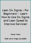 Paperback Lean Six Sigma : For Beginners! - Learn How to Use Six Sigma and Lean Speed to Improve Services! Book