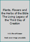 Paperback Plants, Flowers and the Herbs of the Bible The Living Legacy of the Third Day of Creation Book