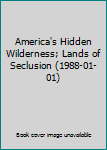 Hardcover America's Hidden Wilderness; Lands of Seclusion (1988-01-01) Book