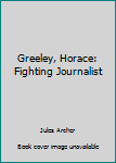 Greeley, Horace: Fighting Journalist