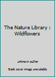 Unknown Binding The Nature Library : Wildflowers Book