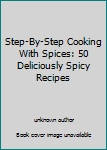 Hardcover Step-By-Step Cooking With Spices: 50 Deliciously Spicy Recipes Book