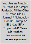 You Are an Amazing 42-Year-Old Simply Fantastic All the Other 42-Year-Olds : Journal / Notebook - Donald Trump 42 Birthday Gift - Impactful 42 Years Old Wishes