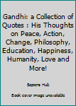 Paperback Gandhi: a Collection of Quotes : His Thoughts on Peace, Action, Change, Philosophy, Education, Happiness, Humanity, Love and More! Book