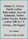 Nailed It : Funny Martin Luther Reformation Journal Notebook, Martin Luther Humor, Martin Luther Gift (6 X 9 Inches, 120 Pages)