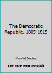 Paperback The Democratic Republic, 1805-1815 Book