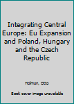 Hardcover Integrating Central Europe: Eu Expansion and Poland, Hungary and the Czech Republic Book