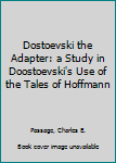 Hardcover Dostoevski the Adapter: a Study in Doostoevski's Use of the Tales of Hoffmann Book