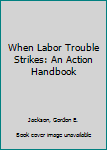 Hardcover When Labor Trouble Strikes: An Action Handbook Book