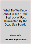 Unknown Binding What Do We Know About Jesus? : the Bedrock of Fact Illuminated By the Dead Sea Scrolls Book