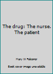 The drug: The nurse. The patient