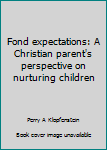 Paperback Fond expectations: A Christian parent's perspective on nurturing children Book
