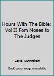 Hours With The Bible; Vol II Fom Moses to The Judges