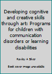 Hardcover Developing cognitive and creative skills through art: Programs for children with communication disorders or learning disabilities Book