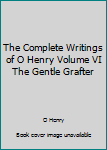 The Complete Writings of O Henry Volume VI The Gentle Grafter