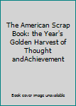 Hardcover The American Scrap Book: the Year's Golden Harvest of Thought andAchievement Book