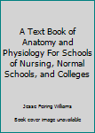 Hardcover A Text Book of Anatomy and Physiology For Schools of Nursing, Normal Schools, and Colleges Book