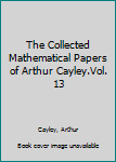 Hardcover The Collected Mathematical Papers of Arthur Cayley.Vol. 13 Book