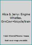 Unknown Binding Alice & Jerry: Engine Whistles, GrnCovr=bicycle/train Book