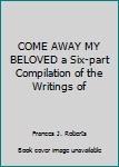 Hardcover COME AWAY MY BELOVED a Six-part Compilation of the Writings of Book