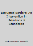 Disrupted Borders: An Intervention in Definitions of Boundaries