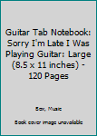 Paperback Guitar Tab Notebook: Sorry I'm Late I Was Playing Guitar: Large (8.5 x 11 inches) - 120 Pages Book