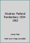 Unknown Binding Alcatraz: Federal Penitentiary 1934-1963 Book