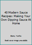 Paperback 40 Modern Sauce Recipes: Making Your Own Dipping Sauce At Home Book