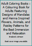 Paperback Adult Coloring Books : A Colouring Book for Adults Featuring Designs of Mandalas and Henna Inspired Flowers, Animals, and Paisley Patterns for the Best Immersion and Relaxation Book