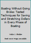 Hardcover Boating Without Going Broke: Tested Techniques for Saving and Stretching Dollars in Every Phase of Boating Book