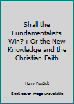 Paperback Shall the Fundamentalists Win? : Or the New Knowledge and the Christian Faith Book