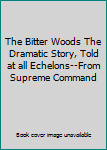 Hardcover The Bitter Woods The Dramatic Story, Told at all Echelons--From Supreme Command Book