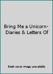 Bring Me a Unicorn- Diaries & Letters Of