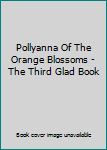 Hardcover Pollyanna Of The Orange Blossoms - The Third Glad Book
