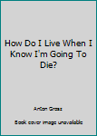 Paperback How Do I Live When I Know I'm Going To Die? Book