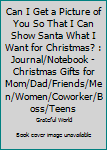 Can I Get a Picture of You So That I Can Show Santa What I Want for Christmas? : Journal/Notebook - Christmas Gifts for Mom/Dad/Friends/Men/Women/Coworker/Boss/Teens