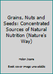 Paperback Grains, Nuts and Seeds: Concentrated Sources of Natural Nutrition (Nature's Way) Book