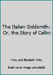 The Italian Goldsmith; Or, the Story of Cellini