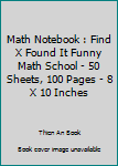 Math Notebook : Find X Found It Funny Math School - 50 Sheets, 100 Pages - 8 X 10 Inches