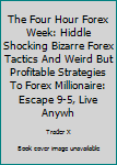 Paperback The Four Hour Forex Week: Hiddle Shocking Bizarre Forex Tactics And Weird But Profitable Strategies To Forex Millionaire: Escape 9-5, Live Anywh Book