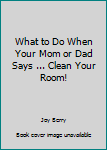 Hardcover What to Do When Your Mom or Dad Says ... Clean Your Room! Book