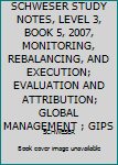 Paperback SCHWESER STUDY NOTES, LEVEL 3, BOOK 5, 2007, MONITORING, REBALANCING, AND EXECUTION; EVALUATION AND ATTRIBUTION; GLOBAL MANAGEMENT ; GIPS Book