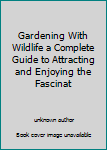 Gardening With Wildlife a Complete Guide to Attracting and Enjoying the Fascinat