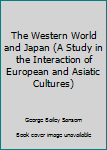 Hardcover The Western World and Japan (A Study in the Interaction of European and Asiatic Cultures) Book