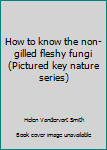 Hardcover How to know the non-gilled fleshy fungi (Pictured key nature series) Book