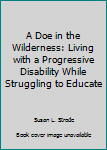 Paperback A Doe in the Wilderness: Living with a Progressive Disability While Struggling to Educate Book