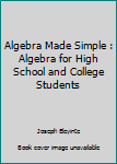Paperback Algebra Made Simple : Algebra for High School and College Students Book